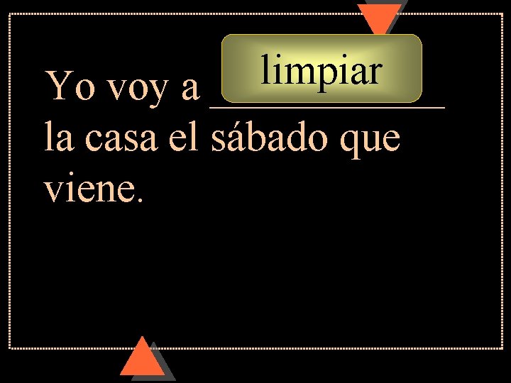 limpiar Yo voy a ______ la casa el sábado que viene. limpiar Yo voy a ______ la casa el sábado que viene.