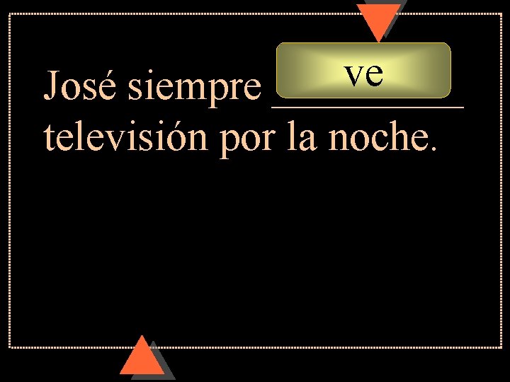 ve José siempre _____ televisión por la noche. ve José siempre _____ televisión por la noche.
