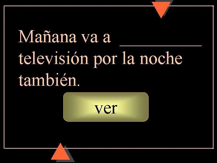 Mañana va a _____ televisión por la noche también. ver Mañana va a _____ televisión por la noche también. ver