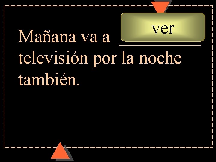 ver Mañana va a _____ televisión por la noche también. ver Mañana va a _____ televisión por la noche también.
