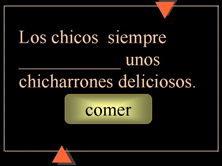 Los chicos siempre ______ unos chicharrones deliciosos. comer Los chicos siempre ______ unos chicharrones deliciosos. comer