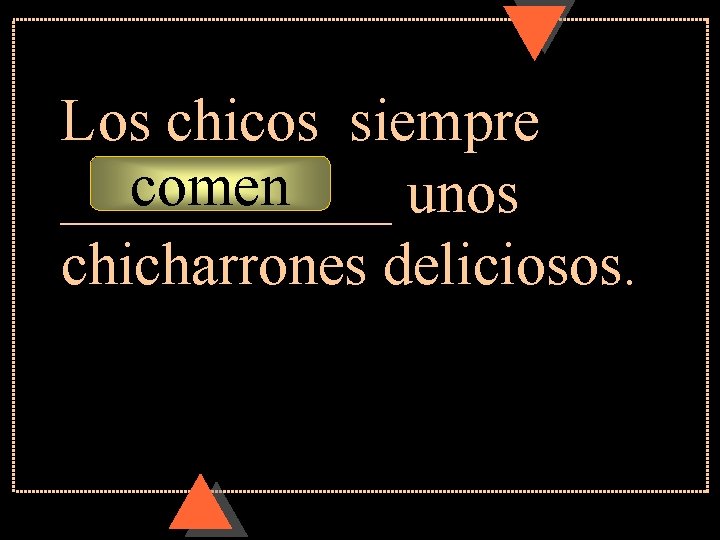 Los chicos siempre comen ______ unos chicharrones deliciosos. Los chicos siempre comen ______ unos chicharrones deliciosos.