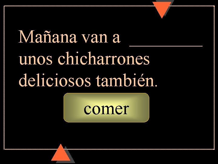 Mañana van a ____ unos chicharrones deliciosos también. comer Mañana van a ____ unos chicharrones deliciosos también. comer