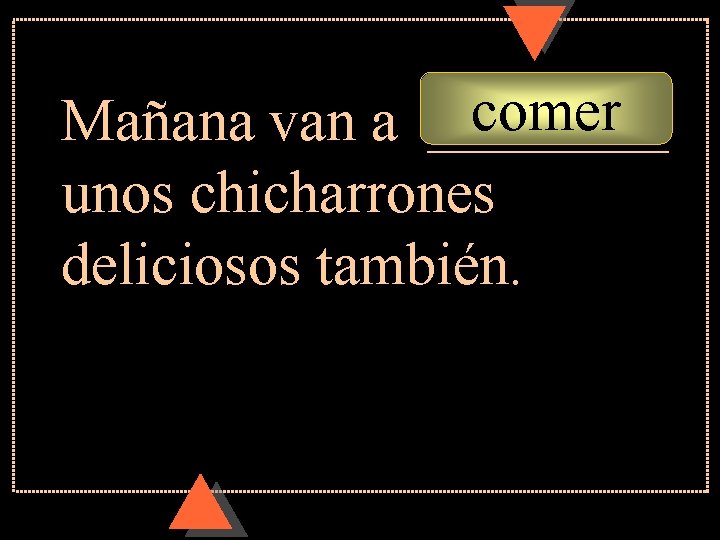 comer Mañana van a ____ unos chicharrones deliciosos también. comer Mañana van a ____ unos chicharrones deliciosos también.