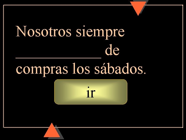 Nosotros siempre ______ de compras los sábados. ir Nosotros siempre ______ de compras los sábados. ir