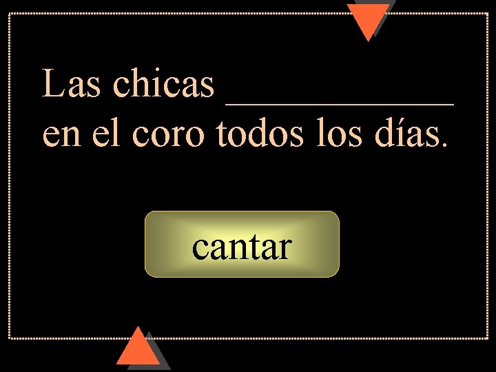 Las chicas ______ en el coro todos los días. cantar 