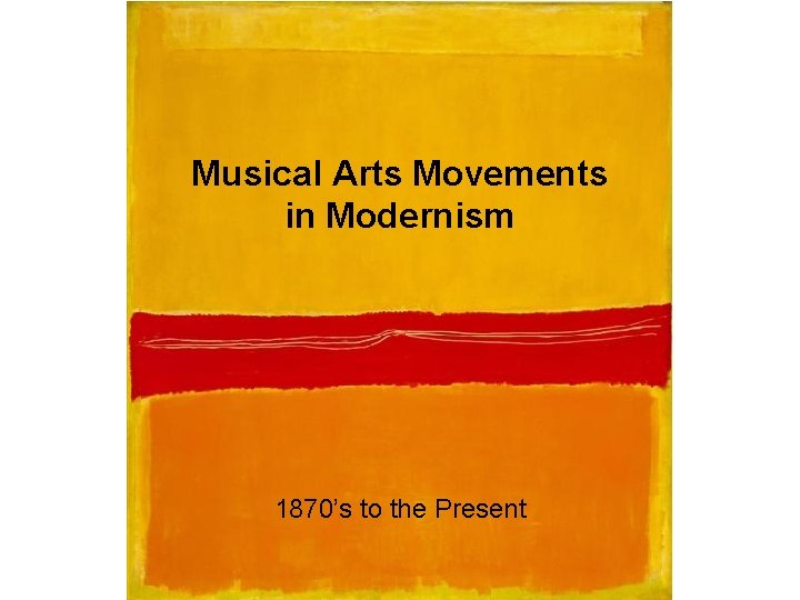 Musical Arts Movements in Modernism 1870’s to the Present 