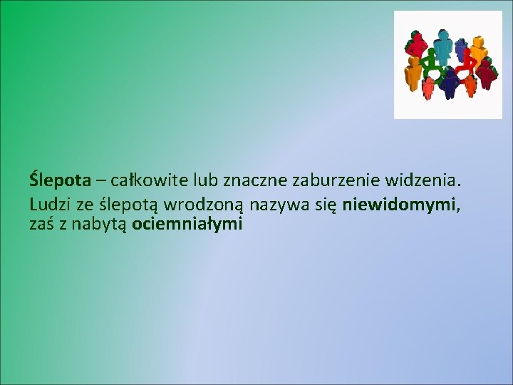 Ślepota – całkowite lub znaczne zaburzenie widzenia. Ludzi ze ślepotą wrodzoną nazywa się niewidomymi,