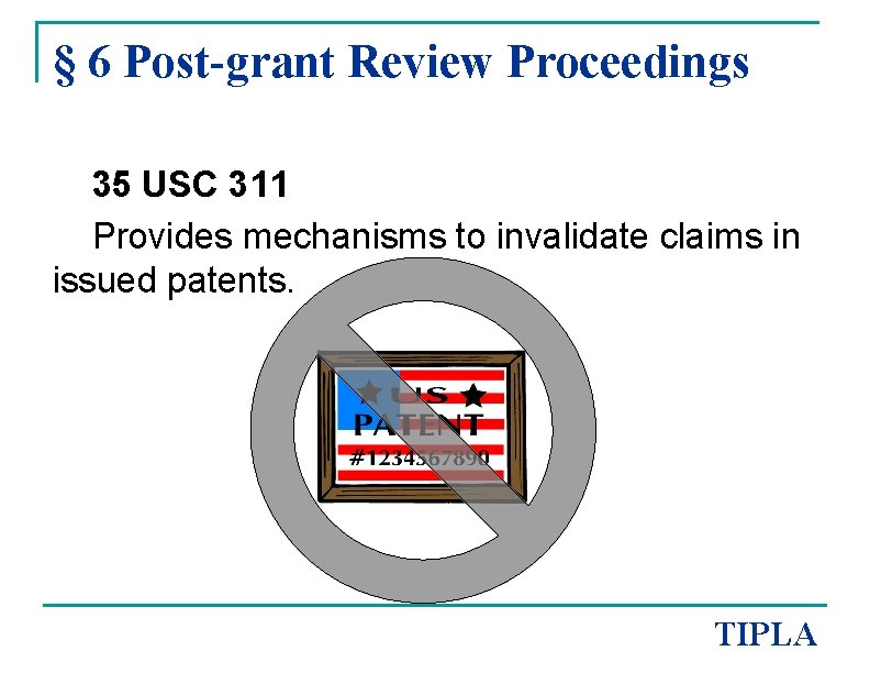 § 6 Post-grant Review Proceedings 35 USC 311 Provides mechanisms to invalidate claims in