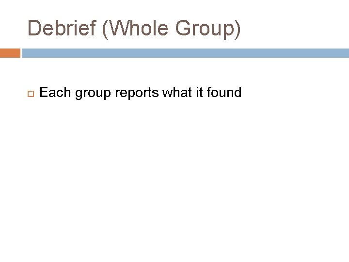 Debrief (Whole Group) Each group reports what it found 