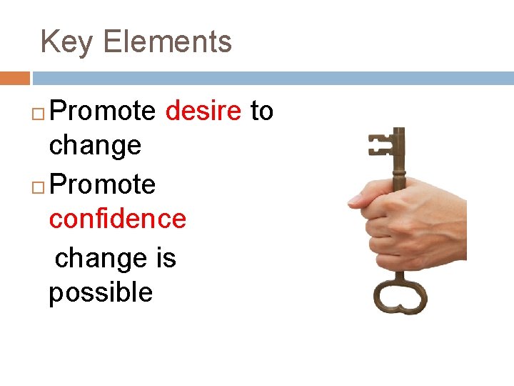 Key Elements Promote desire to change Promote confidence change is possible 