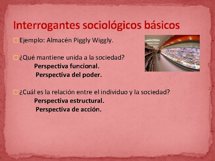 Interrogantes sociológicos básicos � Ejemplo: Almacén Piggly Wiggly. � ¿Qué mantiene unida a la