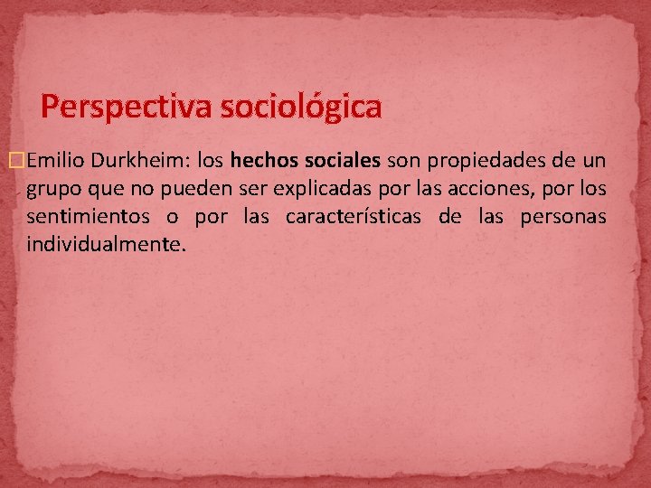 Perspectiva sociológica �Emilio Durkheim: los hechos sociales son propiedades de un grupo que no