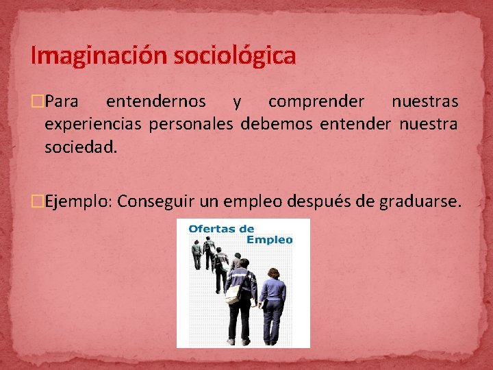 Imaginación sociológica �Para entendernos y comprender nuestras experiencias personales debemos entender nuestra sociedad. �Ejemplo: