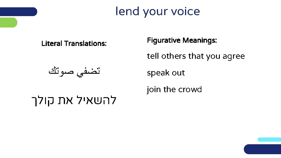 lend your voice Literal Translations: Figurative Meanings: tell others that you agree ﺗﻀﻔﻲ ﺻﻮﺗﻚ