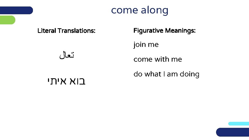 come along Literal Translations: Figurative Meanings: join me ﺗﻌﺎﻝ בוא איתי come with me