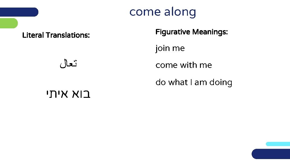 come along Literal Translations: Figurative Meanings: join me ﺗﻌﺎﻝ בוא איתי come with me
