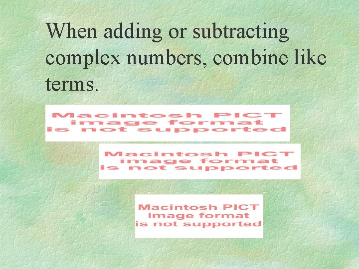 When adding or subtracting complex numbers, combine like terms. 