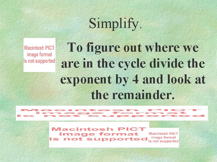 Simplify. To figure out where we are in the cycle divide the exponent by