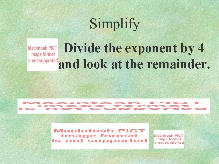 Simplify. Divide the exponent by 4 and look at the remainder. 