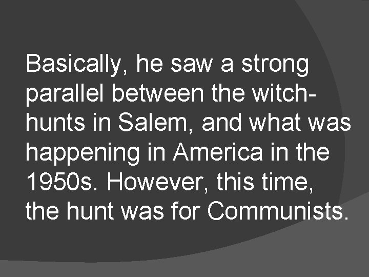 Basically, he saw a strong parallel between the witchhunts in Salem, and what was