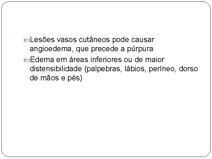  Lesões vasos cutâneos pode causar angioedema, que precede a púrpura Edema em áreas