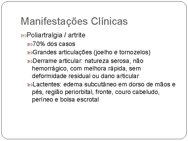 Manifestações Clínicas Poliartralgia / artrite 70% dos casos Grandes articulações (joelho e tornozelos) Derrame