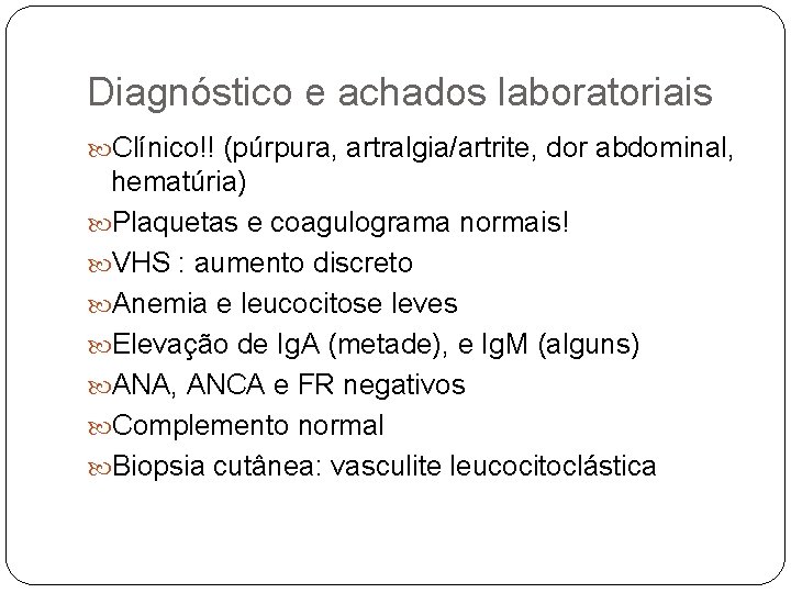 Diagnóstico e achados laboratoriais Clínico!! (púrpura, artralgia/artrite, dor abdominal, hematúria) Plaquetas e coagulograma normais!