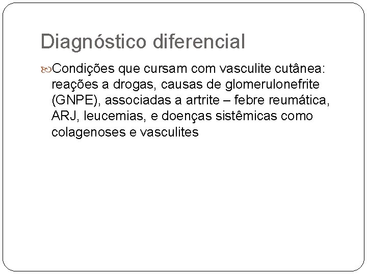 Diagnóstico diferencial Condições que cursam com vasculite cutânea: reações a drogas, causas de glomerulonefrite