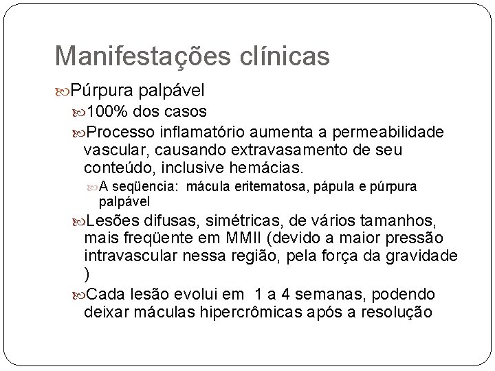 Manifestações clínicas Púrpura palpável 100% dos casos Processo inflamatório aumenta a permeabilidade vascular, causando