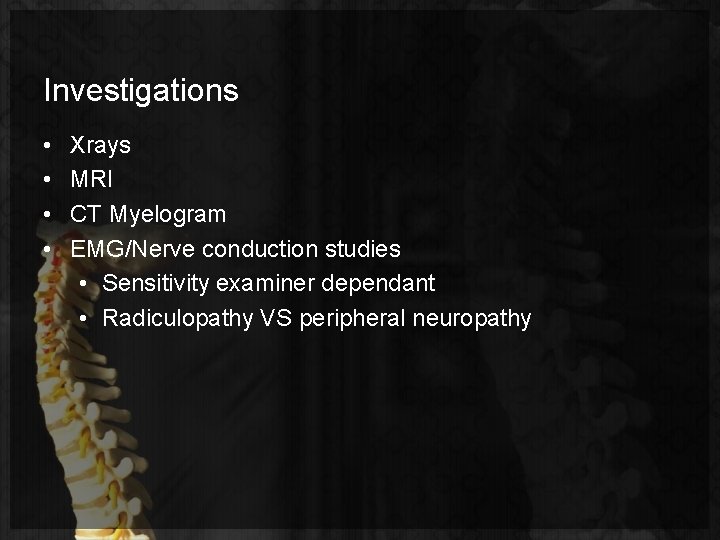 Investigations • • Xrays MRI CT Myelogram EMG/Nerve conduction studies • Sensitivity examiner dependant