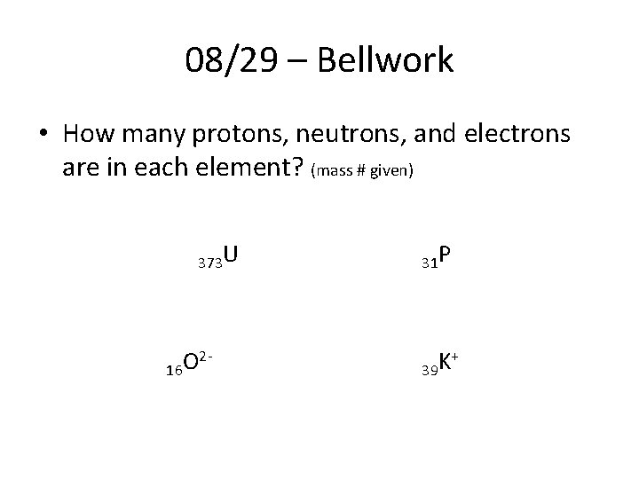 08/29 – Bellwork • How many protons, neutrons, and electrons are in each element?