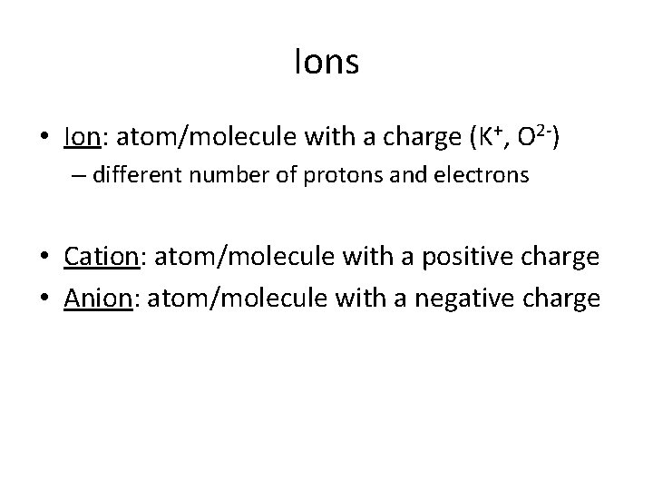 Ions • Ion: atom/molecule with a charge (K+, O 2 -) – different number