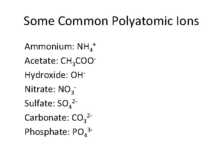 Some Common Polyatomic Ions Ammonium: NH 4+ Acetate: CH 3 COOHydroxide: OHNitrate: NO 3