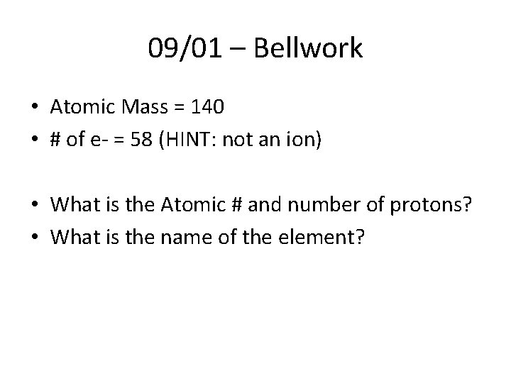 09/01 – Bellwork • Atomic Mass = 140 • # of e- = 58