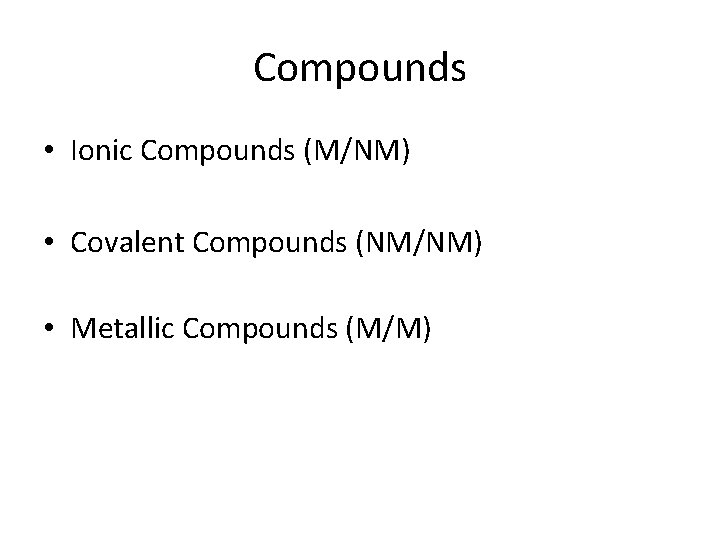Compounds • Ionic Compounds (M/NM) • Covalent Compounds (NM/NM) • Metallic Compounds (M/M) 