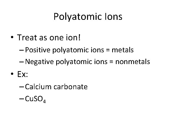 Polyatomic Ions • Treat as one ion! – Positive polyatomic ions = metals –