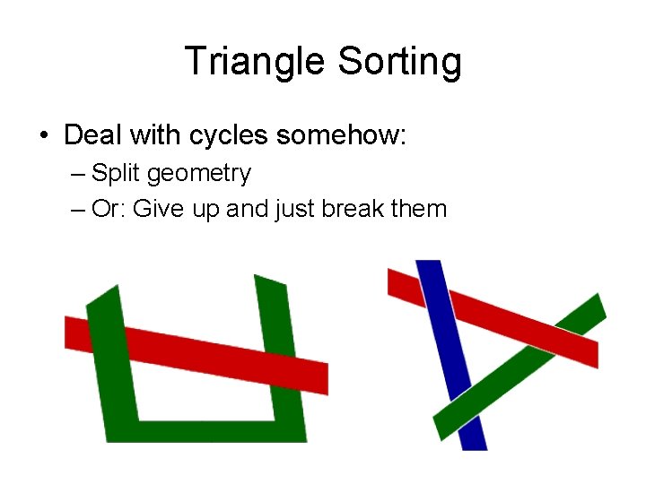 Triangle Sorting • Deal with cycles somehow: – Split geometry – Or: Give up
