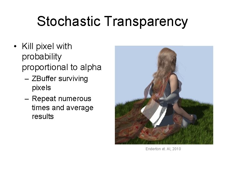 Stochastic Transparency • Kill pixel with probability proportional to alpha – ZBuffer surviving pixels