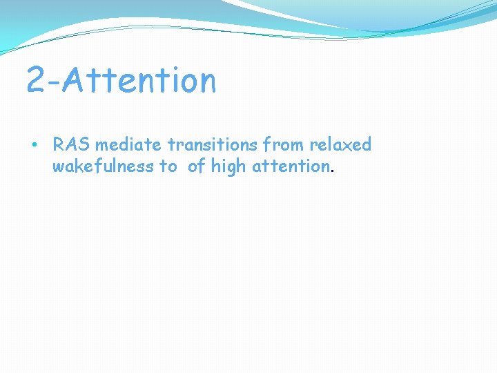 2 -Attention • RAS mediate transitions from relaxed wakefulness to of high attention. 