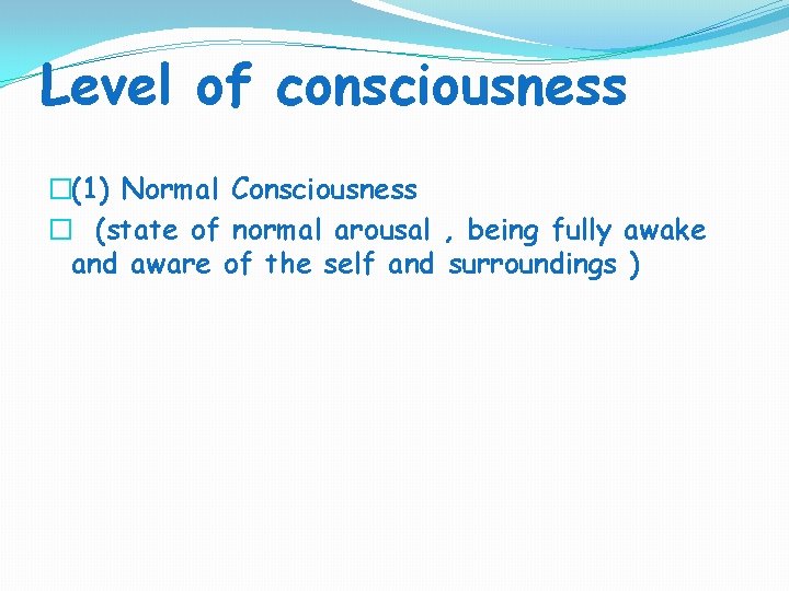 Level of consciousness �(1) Normal Consciousness � (state of normal arousal , being fully