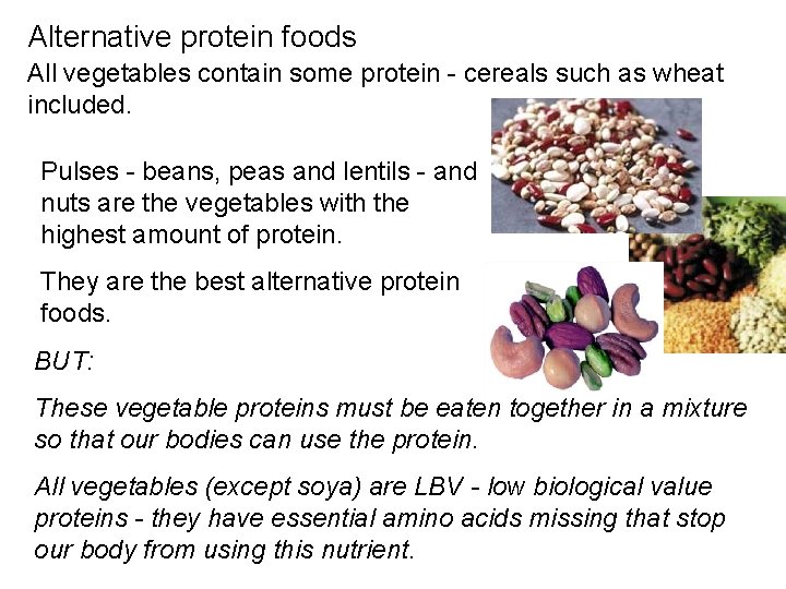 Alternative protein foods All vegetables contain some protein - cereals such as wheat included.