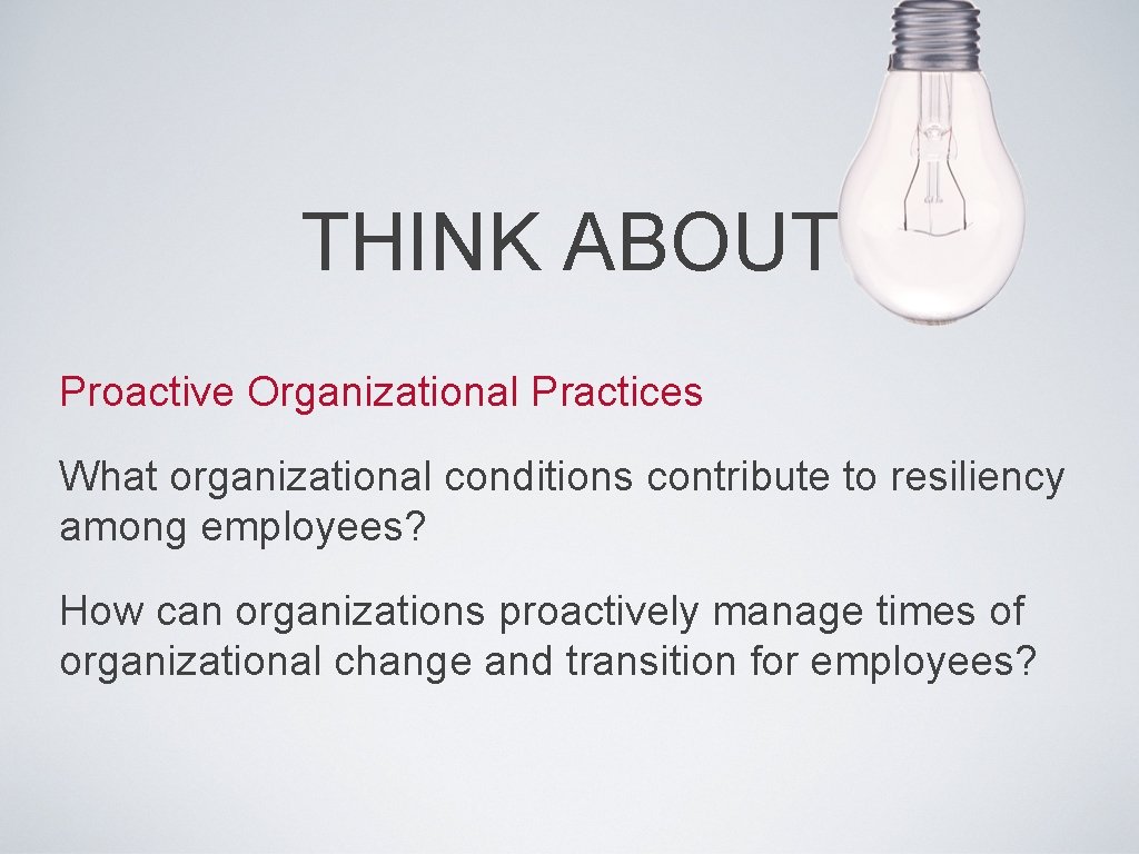 THINK ABOUT Proactive Organizational Practices What organizational conditions contribute to resiliency among employees? How