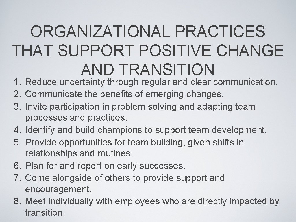 ORGANIZATIONAL PRACTICES THAT SUPPORT POSITIVE CHANGE AND TRANSITION 1. Reduce uncertainty through regular and