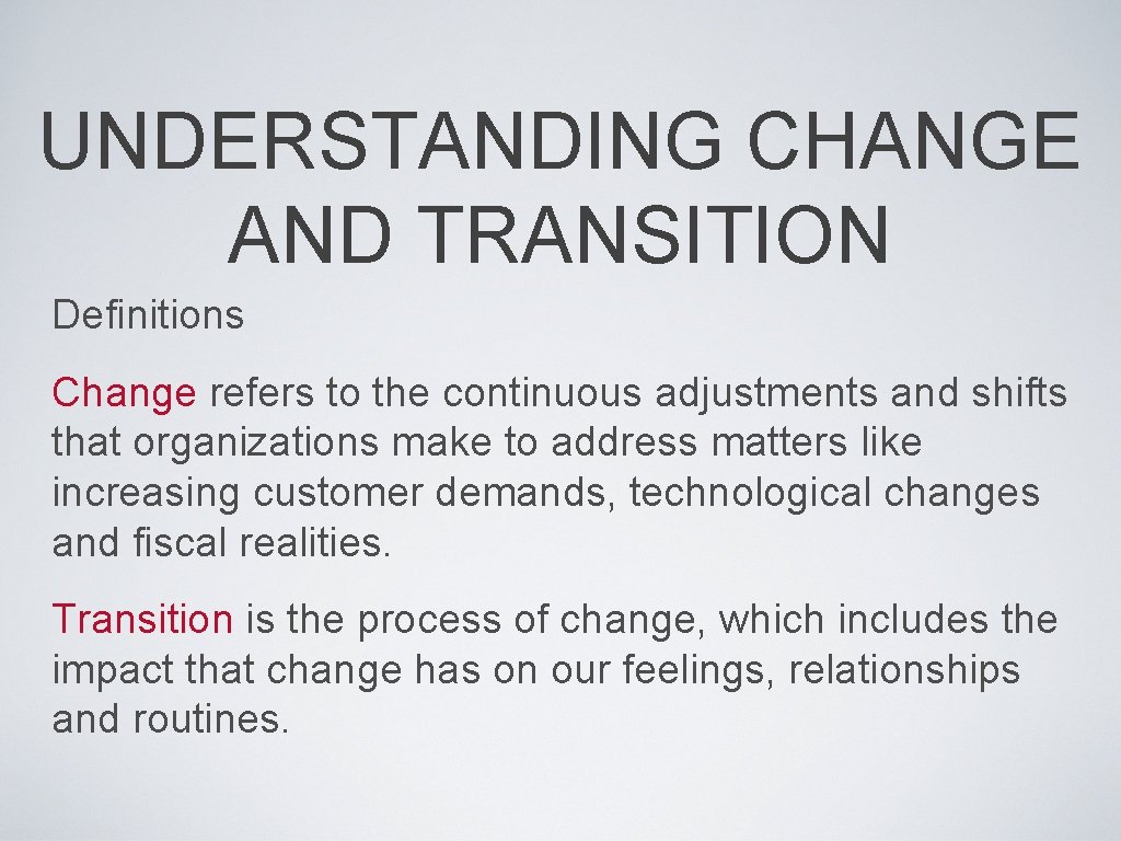 UNDERSTANDING CHANGE AND TRANSITION Definitions Change refers to the continuous adjustments and shifts that