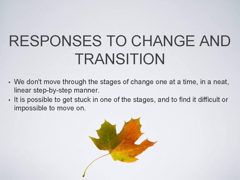 RESPONSES TO CHANGE AND TRANSITION We don't move through the stages of change one