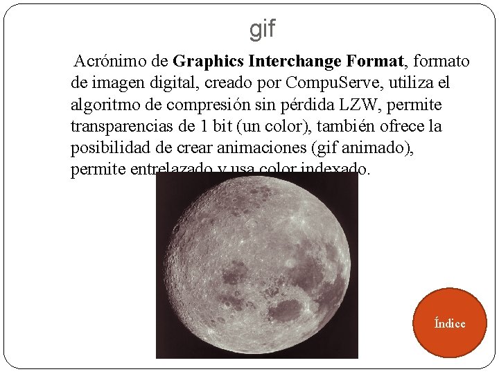 gif Acrónimo de Graphics Interchange Format, formato de imagen digital, creado por Compu. Serve,