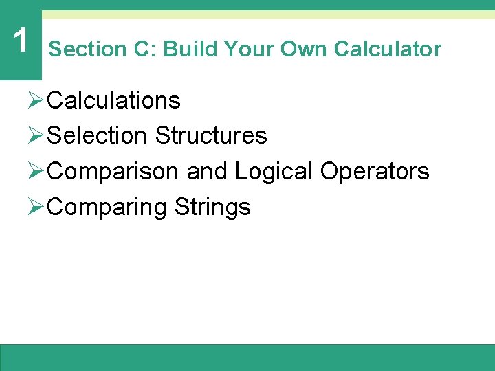 1 Section C: Build Your Own Calculator ØCalculations ØSelection Structures ØComparison and Logical Operators 1 Section C: Build Your Own Calculator ØCalculations ØSelection Structures ØComparison and Logical Operators
