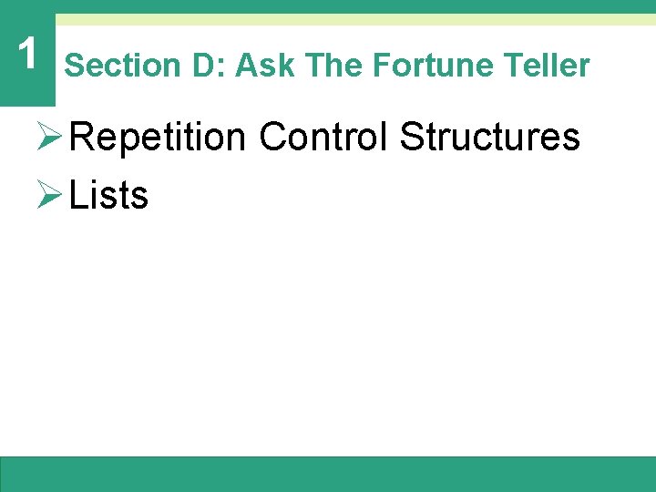 1 Section D: Ask The Fortune Teller ØRepetition Control Structures ØLists 1 Section D: Ask The Fortune Teller ØRepetition Control Structures ØLists