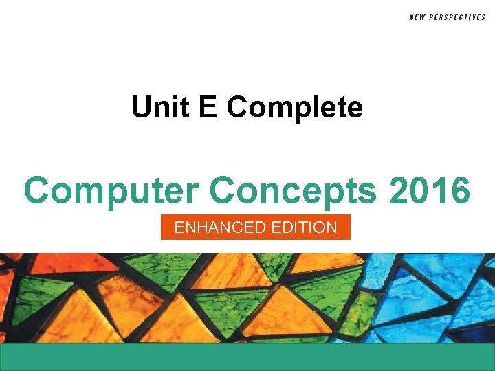 Unit E Complete Computer Concepts 2016 ENHANCED EDITION Unit E Complete Computer Concepts 2016 ENHANCED EDITION